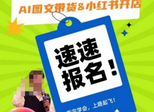 AI图文带货&小红书开店，入门到精通，看完学会，上路起飞！-瀚海资源库