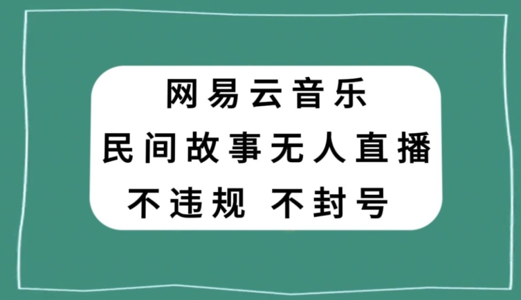 网易云民间故事无人直播，零投入低风险、人人可做【揭秘】-瀚海资源库