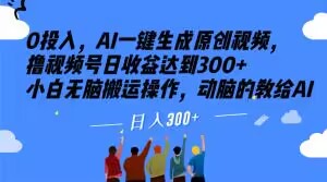 0投入，AI一键生成原创视频，撸视频号日收益达到300+小白无脑搬运操作，动脑的教给AI【揭秘】-瀚海资源库