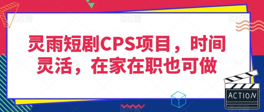 灵雨短剧CPS项目，时间灵活，在家在职也可做-瀚海资源库