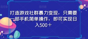 打造游戏社群暴力变现，只需要一部手机简单操作，即可实现日入500＋【揭秘】-瀚海资源库