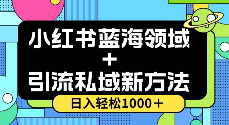 小红书蓝海虚拟＋引流私域新方法，100%不限流，日入轻松1000＋，小白无脑操作【揭秘】-瀚海资源库