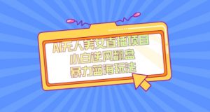 外面卖1980的AI无人美女直播项目，单号收益200+，妥妥蓝海项目【揭秘】-瀚海资源库