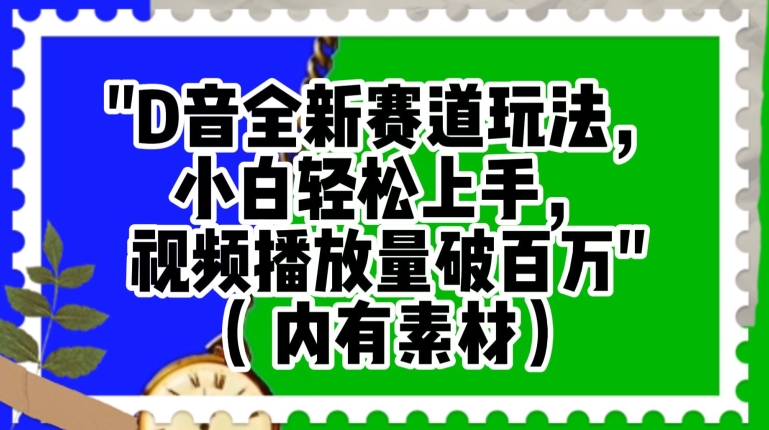 抖音全新赛道玩法，小白轻松上手，视频播放量破百万（内有素材）【揭秘】-瀚海资源库