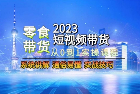 2023短视频带货-零食赛道，从0-1实操课程，系统讲解实战技巧-瀚海资源库
