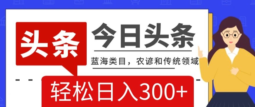 AI头条传统和农谚领域，蓝海类目，搬运+AI优化，轻松日入300+【揭秘】-瀚海资源库
