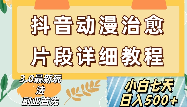 抖音热门赛道动漫片段详细制作课程，小白日入500+【揭秘】-瀚海资源库