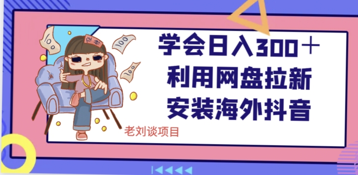 学会日入300＋，利用网盘拉新安装海外抖音保姆级教学【揭秘】-瀚海资源库