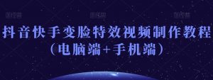抖音快手变脸特效视频制作教程(电脑端+手机端)-瀚海资源库