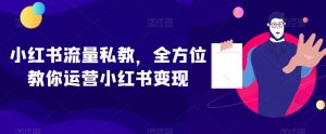 小红书流量私教,全方位教你运营小红书变现-瀚海资源库