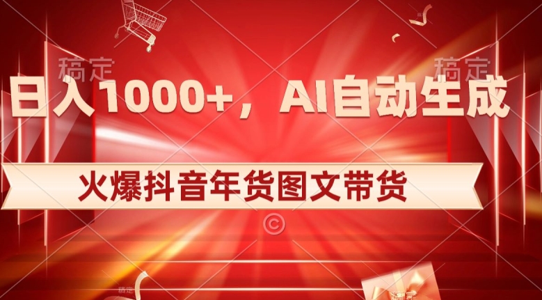 10日入1000+火爆抖音年货图文带货，AI自动生成自己的年货原创图文【揭秘】-瀚海资源库