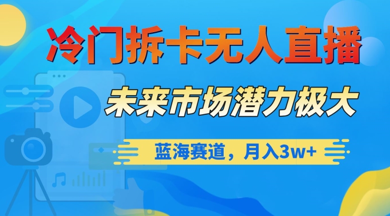 冷门拆卡无人直播，未来市场潜力极大，蓝海赛道，月入3w+【揭秘】-瀚海资源库