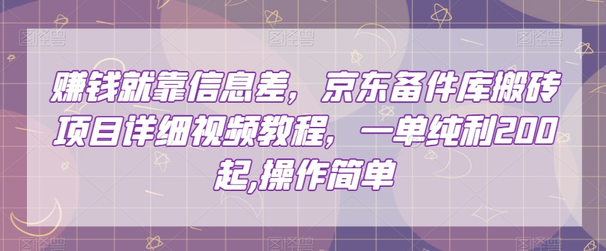 赚钱就靠信息差，京东备件库搬砖项目详细视频教程，一单纯利200，操作简单【揭秘】-瀚海资源库
