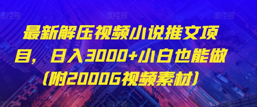 最新解压视频小说推文项目，日入3000+小白也能做（附2000G视频素材）【揭秘】-瀚海资源库