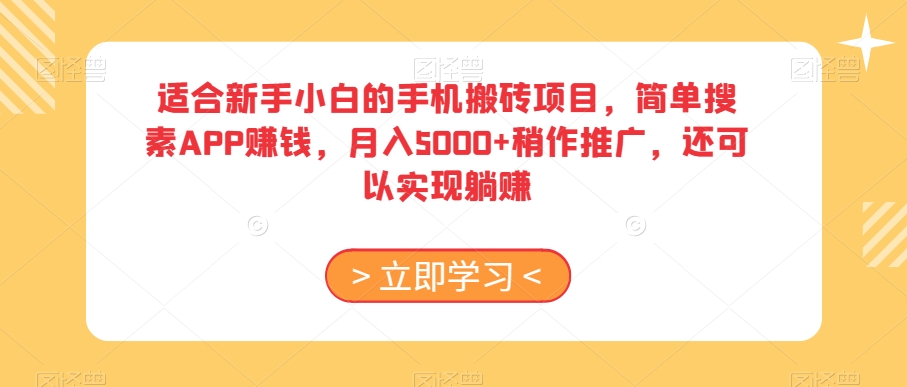 适合新手小白的手机搬砖项目，简单搜素APP赚钱，月入5000+稍作推广，还可以实现躺赚【揭秘】-瀚海资源库
