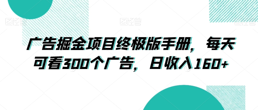 广告掘金项目终极版手册，每天可看300个广告，日收入160+【揭秘】-瀚海资源库