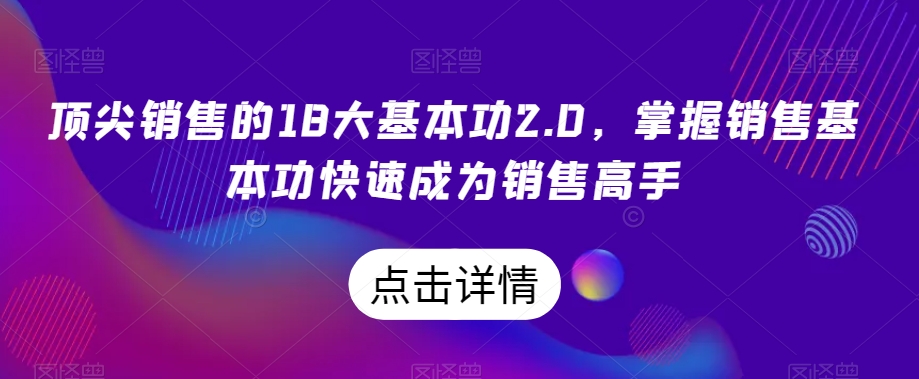 顶尖销售的18大基本功2.0，掌握销售基本功快速成为销售高手-瀚海资源库