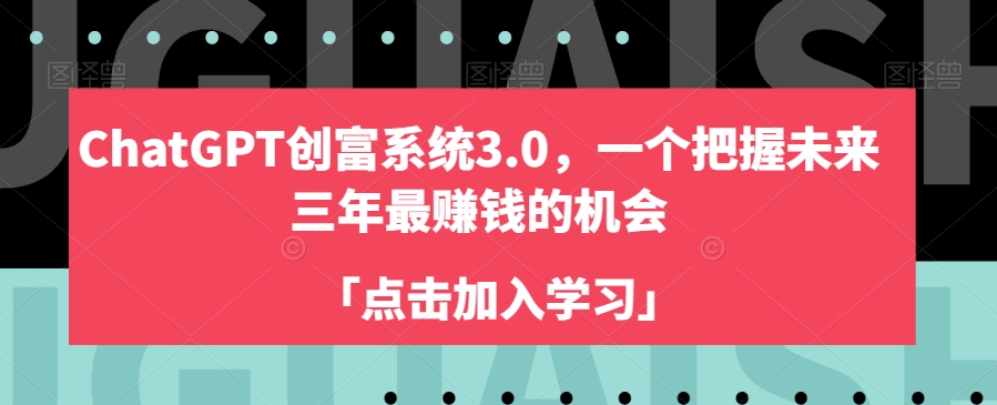 ChatGPT创富系统3.0，一个把握未来三年最赚钱的机会-瀚海资源库