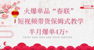 蓝海风口项目，火爆单品“春联”短视频带货保姆式教学，半月爆单4万+【揭秘】-瀚海资源库