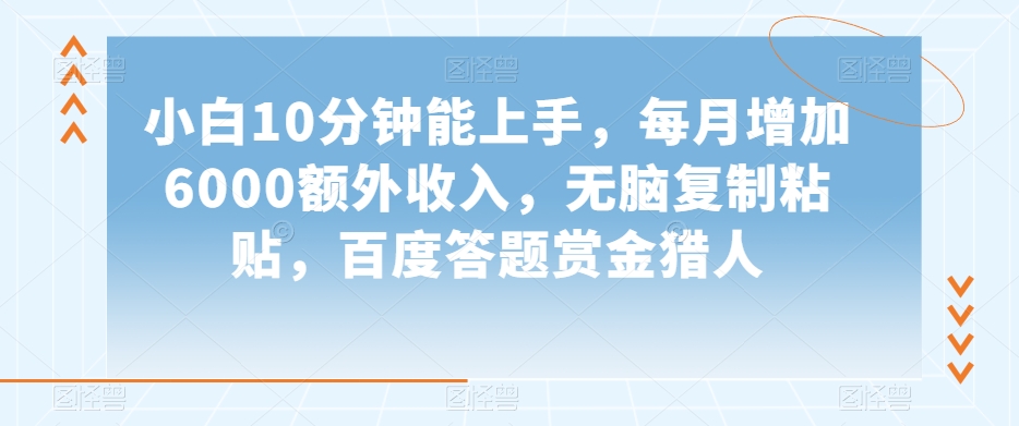 小白10分钟能上手，每月增加6000额外收入，无脑复制粘贴‌，百度答题赏金猎人【揭秘】-瀚海资源库
