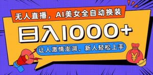 无人直播，AI美女全自动换装跳舞，让人激情澎湃，新人轻松上手，日入1000+【揭秘】-瀚海资源库