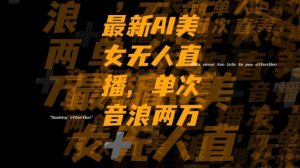 最新AI美女无人直播，单次直播2w+音浪，流量多就可以不怕没米赚【揭秘】-瀚海资源库