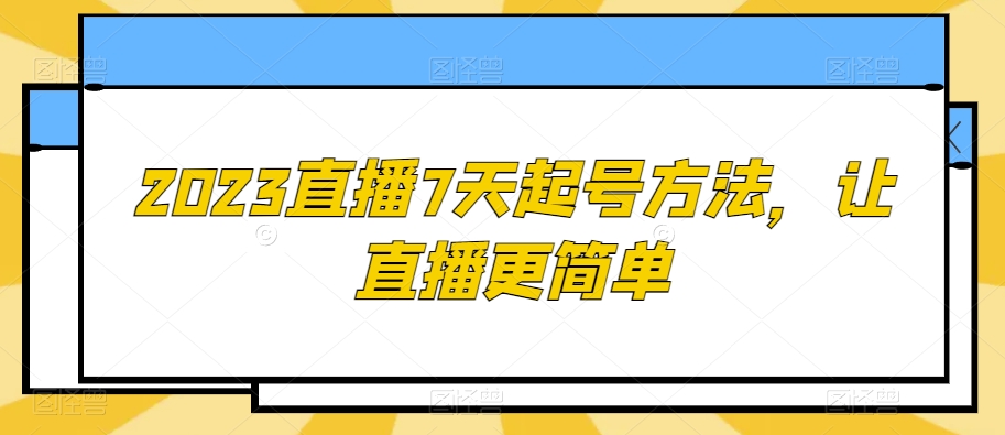 2023直播7天起号方法，让直播更简单-瀚海资源库