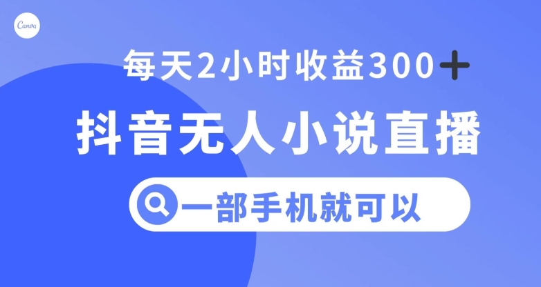 抖音无人小说直播，一部手机操作，日入300+【揭秘】-瀚海资源库