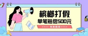【独家揭秘】槟榔打假赔偿玩法操作简单有手就行单笔订单可赔偿500元【纯绿色】-瀚海资源库