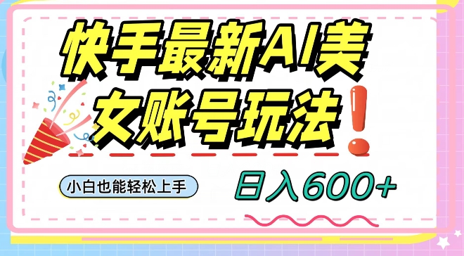 快手AI美女号最新玩法，日入600+小白级别教程【揭秘】-瀚海资源库