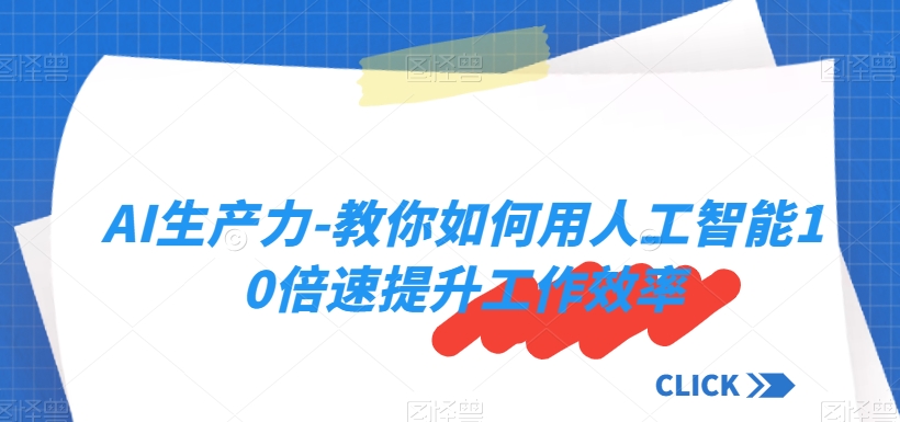 AI生产力-教你如何用人工智能10倍速提升工作效率-瀚海资源库