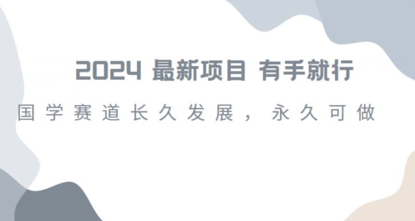 2024超火国学项目，小白速学，月入过万，过个好年【揭秘】-瀚海资源库