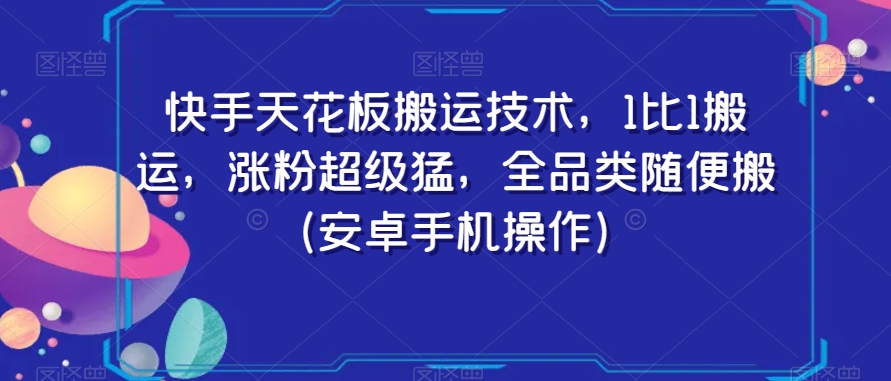 快手天花板搬运技术，1比1搬运，涨粉超级猛，全品类随便搬（安卓手机操作）-瀚海资源库