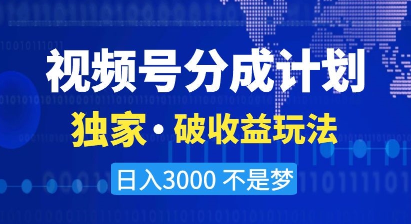 视频号分成计划，独家·破收益玩法，日入3000不是梦【揭秘】-瀚海资源库