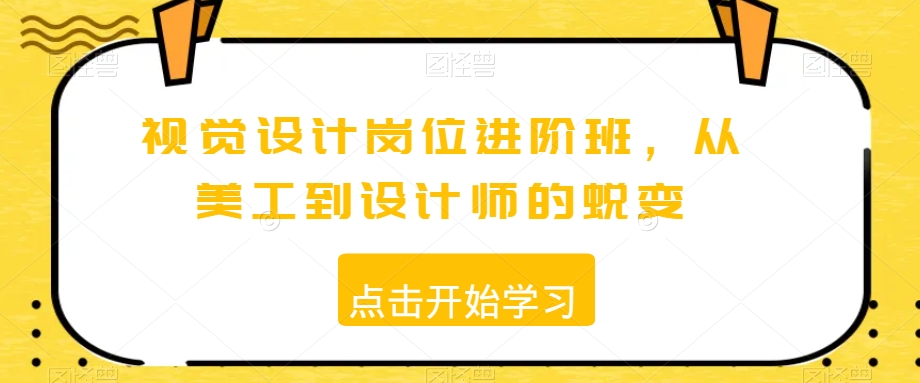 视觉设计岗位进阶班，从美工到设计师的蜕变-瀚海资源库