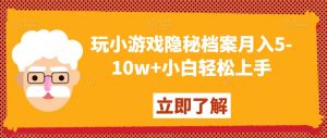 玩小游戏隐秘档案月入5-10w+小白轻松上手【揭秘】-瀚海资源库