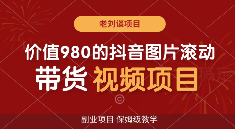 价值980的抖音图片滚动带货视频副业项目，保姆级教学【揭秘】-瀚海资源库
