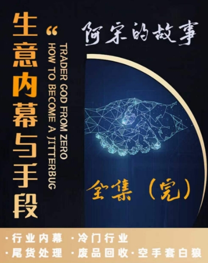 阿宋的故事·生意内幕与手段，行业内幕 冷门行业 尾货处理 废品回收 空手套白狼-瀚海资源库
