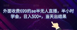 外面收费699的ae半无人直播，半小时学会，日入500+，当天出结果【揭秘】-瀚海资源库