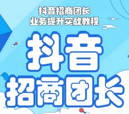 抖音招商团长业务提升实战教程，抖音招商团长如何实现躺赚-瀚海资源库