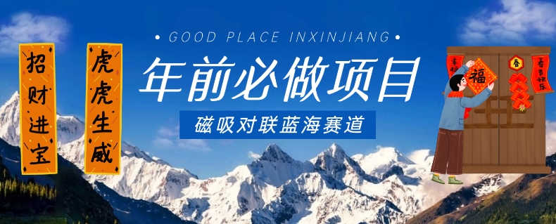 年前必做项目，磁吸对联蓝海赛道，傻瓜式操作复制粘贴纯搬运，一部手机即可完成-瀚海资源库