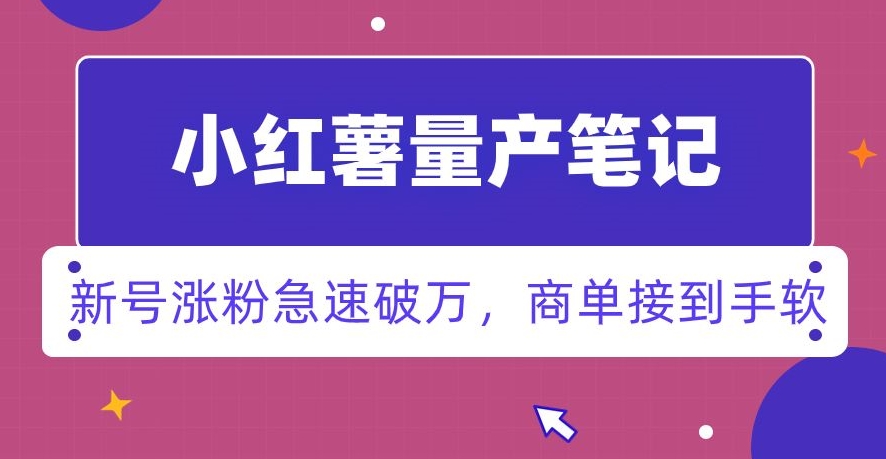 小红书量产笔记，一分种一条笔记，新号涨粉急速破万，新黑马赛道，商单接到手软【揭秘】-瀚海资源库