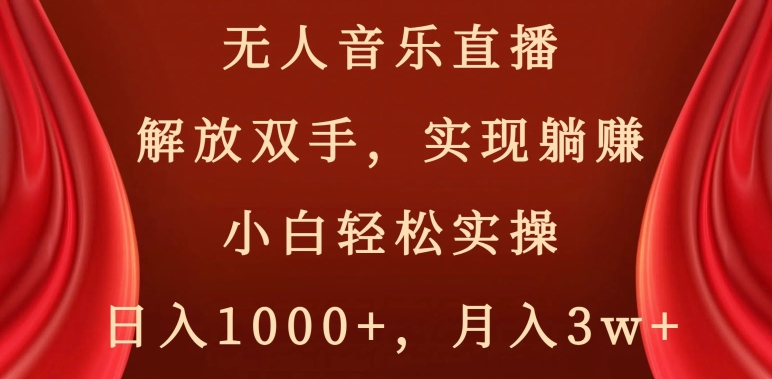 无人音乐直播，解放双手，实现躺赚，小白轻松实操，日入1000+，月入3w+【揭秘】-瀚海资源库