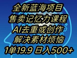 蓝海项目记忆力提升，AI去重，一单19.9日入500+【揭秘】-瀚海资源库