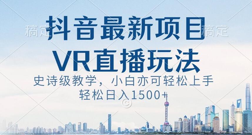 抖音最新VR直播玩法，史诗级教学，小白也可轻松上手轻松日入1500+【揭秘】-瀚海资源库