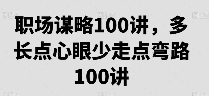 职场谋略100讲，多长点心眼少走点弯路-瀚海资源库