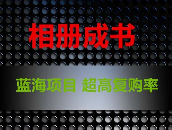 相册成书，蓝海项目，认真操作月入过万【揭秘】-瀚海资源库