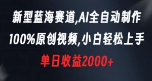 新型蓝海赛道，AI全自动制作，100%原创视频，小白轻松上手，单日收益2000+【揭秘】-瀚海资源库
