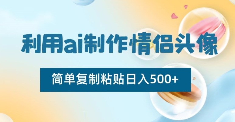 利用ai制作情侣头像，简单复制粘贴日入500+【揭秘】-瀚海资源库