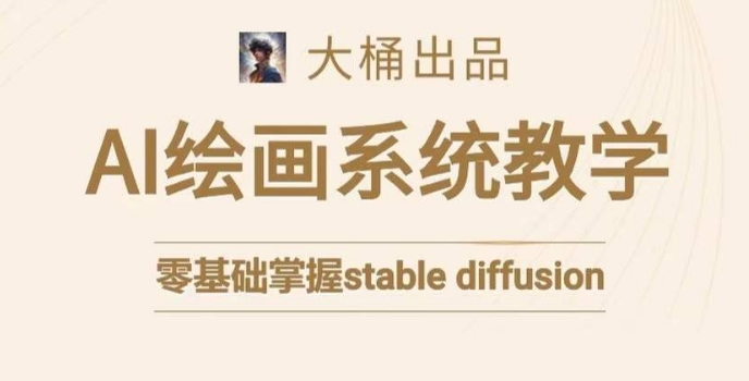 大桶的stable diffusion系统课程，零基础系统性学习AI绘画，小白也能轻松上手-瀚海资源库